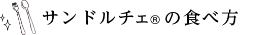 サンドルチェの食べ方